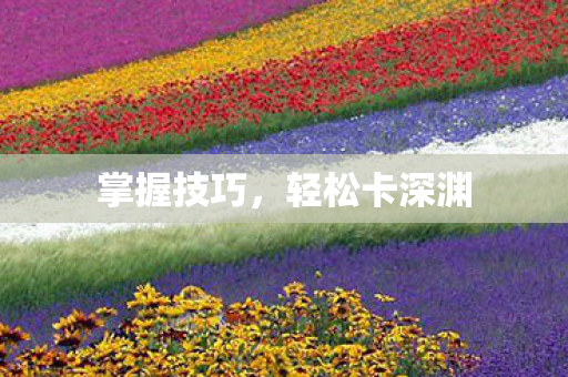掌握技巧,轻松卡深渊 掌握技巧,轻松卡深渊