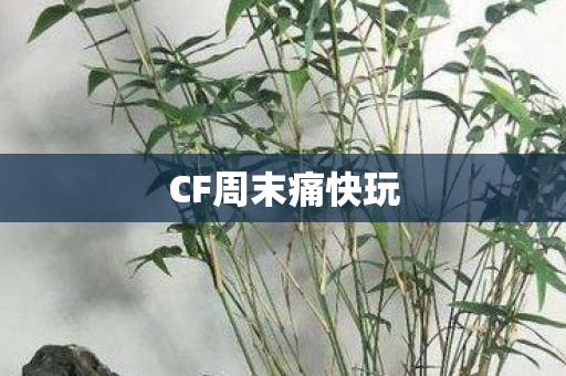 CF周末痛快玩