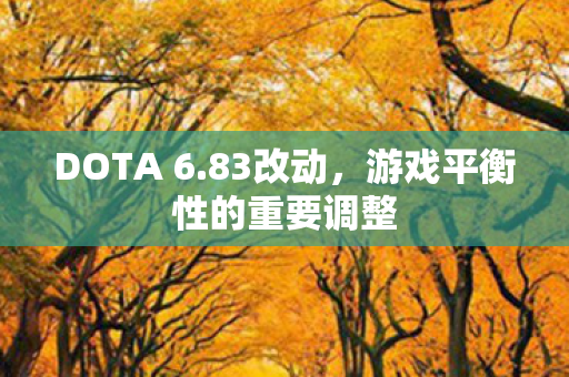DOTA 6.83改动，游戏平衡性的重要调整