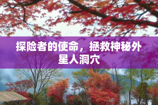 探险者的使命，拯救神秘外星人洞穴