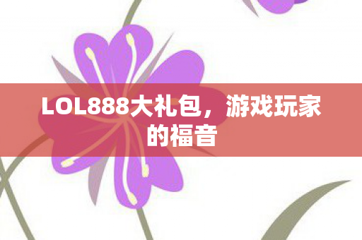 LOL888大礼包,游戏玩家的福音 LOL888大礼包,游戏玩家的福音