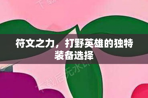 符文之力，打野英雄的独特装备选择
