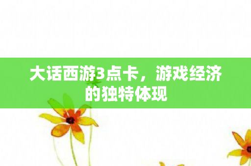 大话西游3点卡，游戏经济的独特体现
