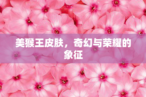 美猴王皮肤，奇幻与荣耀的象征