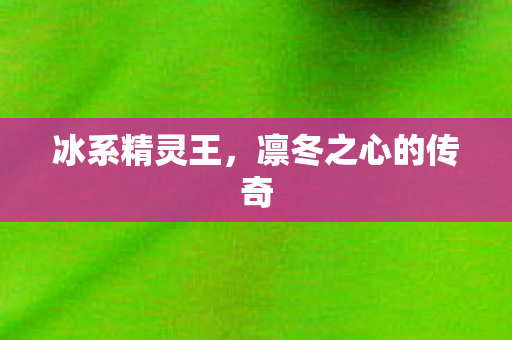 冰系精灵王，凛冬之心的传奇