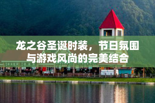 龙之谷圣诞时装，节日氛围与游戏风尚的完美结合