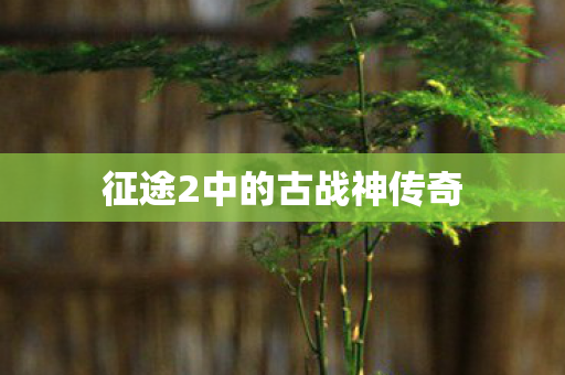 征途2中的古战神传奇