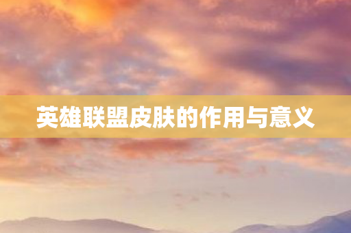 英雄联盟皮肤的作用与意义