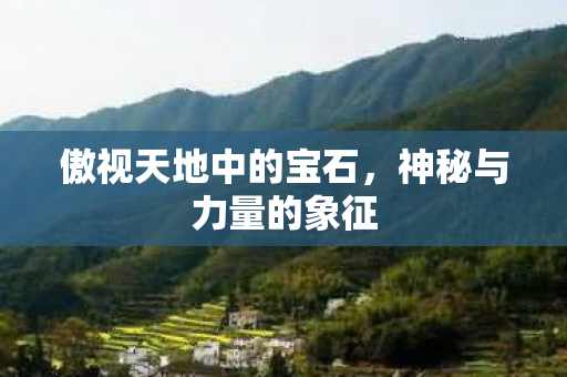 傲视天地中的宝石，神秘与力量的象征