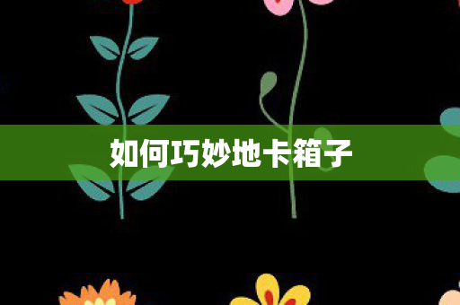 如何巧妙地卡箱子