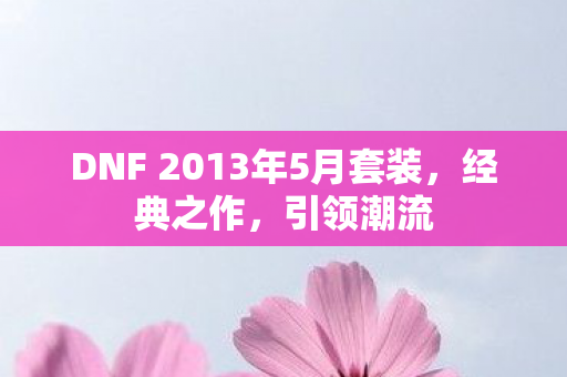 DNF 2013年5月套装，经典之作，引领潮流