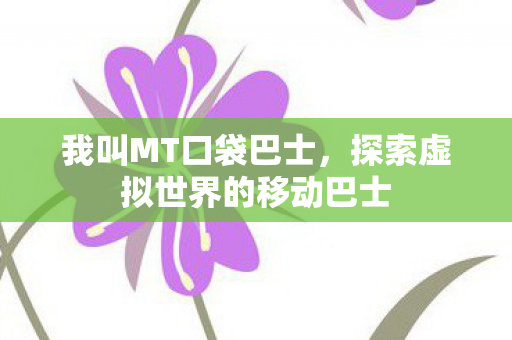 我叫MT口袋巴士，探索虚拟世界的移动巴士