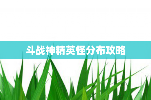 斗战神精英怪分布攻略