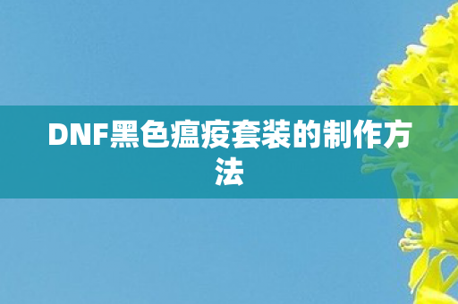 DNF黑色瘟疫套装的制作方法