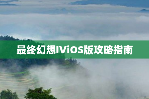 最终幻想IViOS版攻略指南