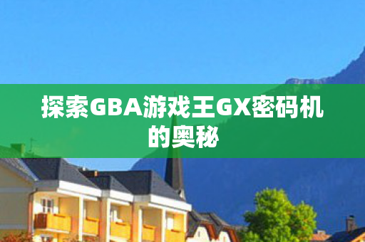 探索GBA游戏王GX密码机的奥秘