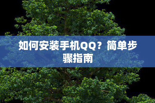 如何安装手机QQ？简单步骤指南