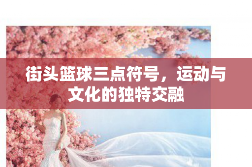 街头篮球三点符号，运动与文化的独特交融