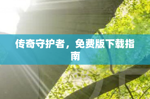 传奇守护者，免费版下载指南