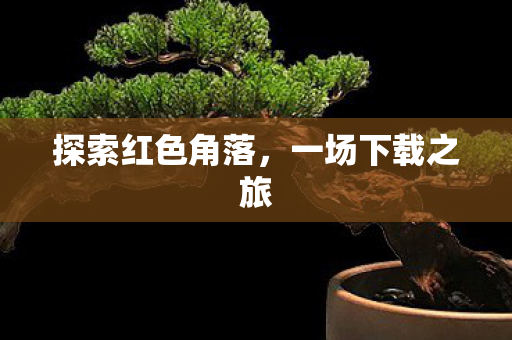 探索红色角落，一场下载之旅