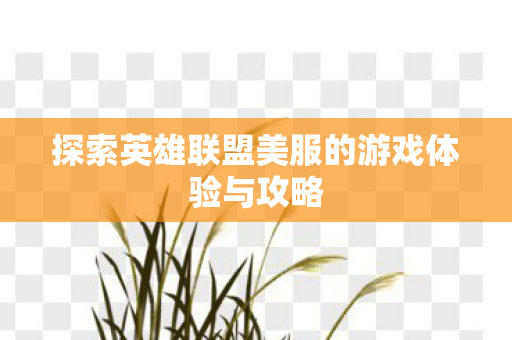 探索英雄联盟美服的游戏体验与攻略