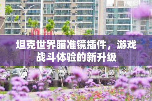 坦克世界瞄准镜插件，游戏战斗体验的新升级