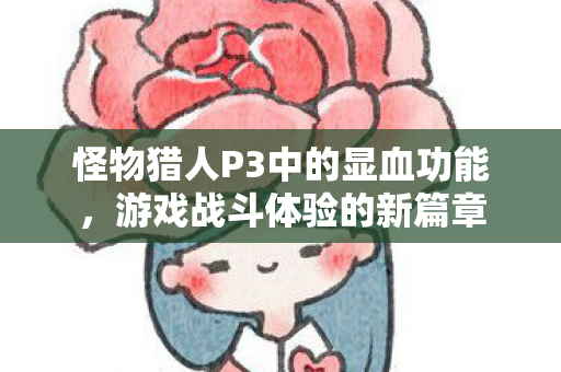 怪物猎人P3中的显血功能，游戏战斗体验的新篇章