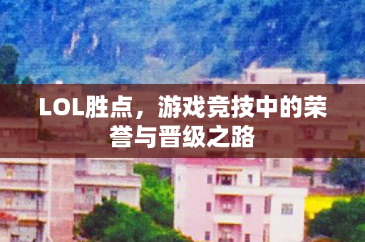 LOL胜点，游戏竞技中的荣誉与晋级之路