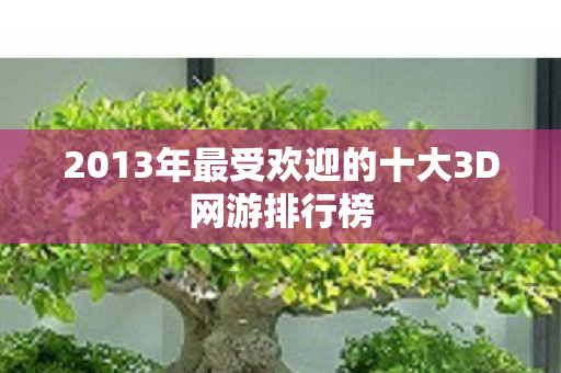 2013年最受欢迎的十大3D网游排行榜