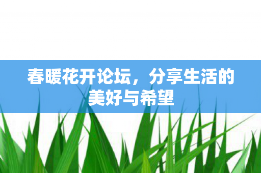 春暖花开论坛，分享生活的美好与希望