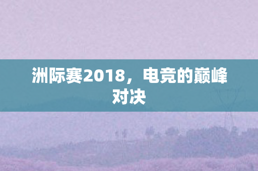 洲际赛2018，电竞的巅峰对决