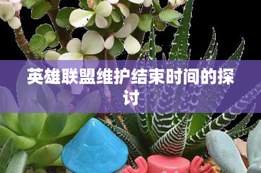 英雄联盟维护结束时间的探讨