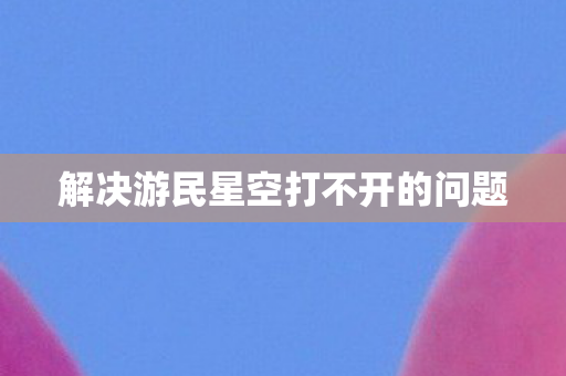 解决游民星空打不开的问题