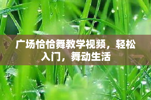 广场恰恰舞教学视频，轻松入门，舞动生活