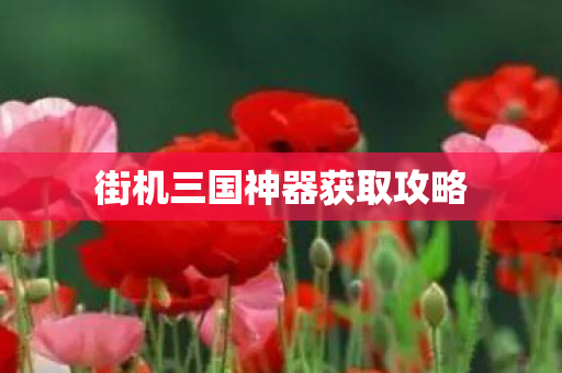 街机三国神器获取攻略