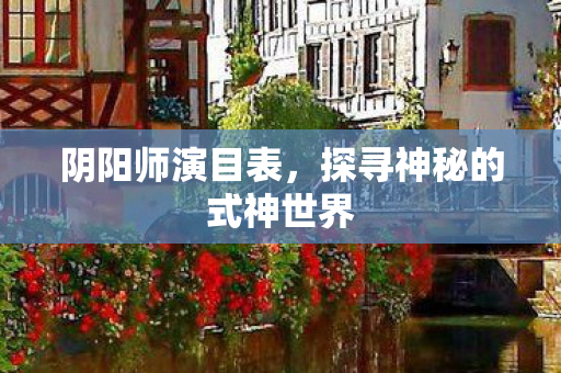阴阳师演目表，探寻神秘的式神世界