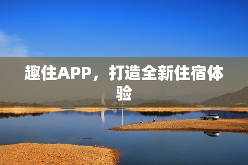趣住APP，打造全新住宿体验