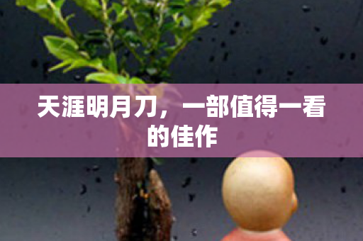 天涯明月刀，一部值得一看的佳作