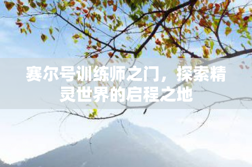 赛尔号训练师之门，探索精灵世界的启程之地
