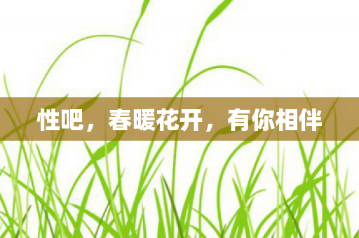 性吧，春暖花开，有你相伴
