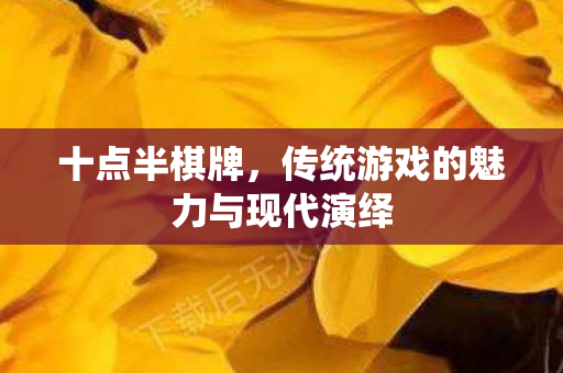 十点半棋牌，传统游戏的魅力与现代演绎