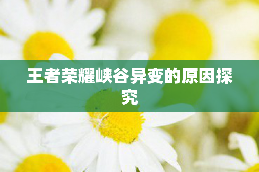 王者荣耀峡谷异变的原因探究