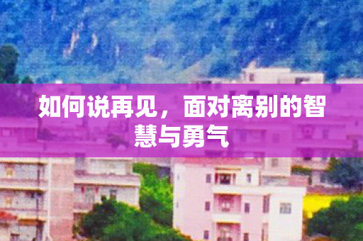 如何说再见，面对离别的智慧与勇气