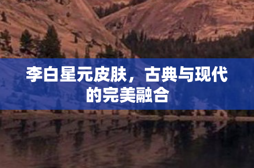 李白星元皮肤，古典与现代的完美融合
