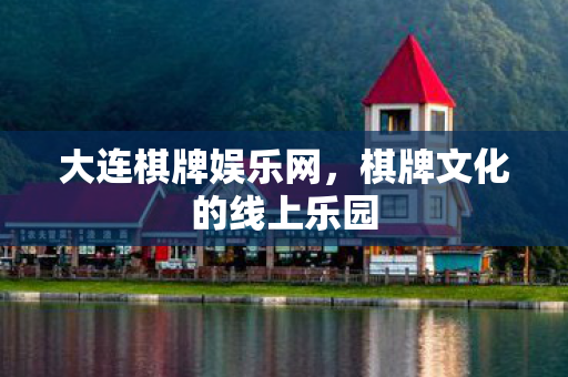 大连棋牌娱乐网，棋牌文化的线上乐园