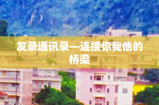 友录通讯录—连接你我他的桥梁