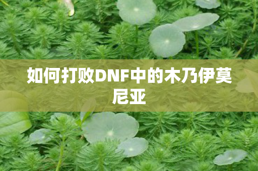 如何打败DNF中的木乃伊莫尼亚