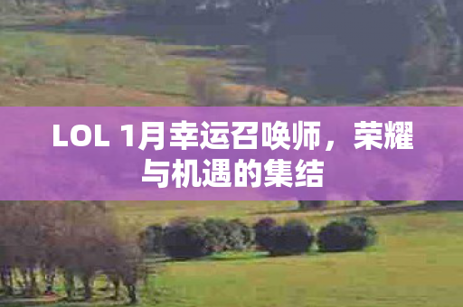 LOL 1月幸运召唤师，荣耀与机遇的集结