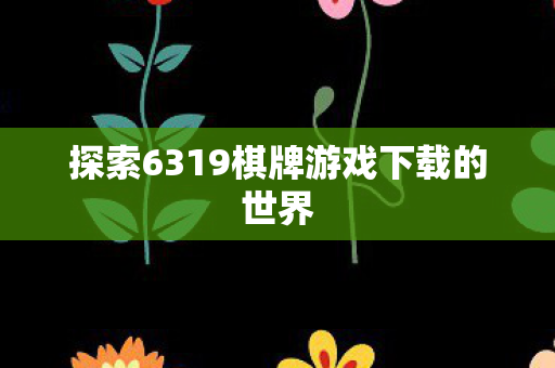 探索6319棋牌游戏下载的世界