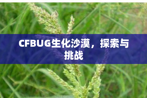 CFBUG生化沙漠，探索与挑战